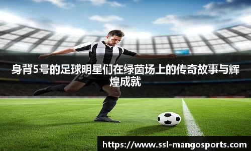 身背5号的足球明星们在绿茵场上的传奇故事与辉煌成就